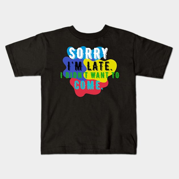 Sorry I'm Late I Didn't Want To Come Kids T-Shirt by NICHE&NICHE